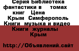 Серия Библиотека фантастики в 20 томах, 20 книг › Цена ­ 5 999 - Крым, Симферополь Книги, музыка и видео » Книги, журналы   . Крым